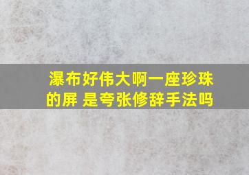 瀑布好伟大啊一座珍珠的屏 是夸张修辞手法吗